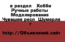  в раздел : Хобби. Ручные работы » Моделирование . Чувашия респ.,Шумерля г.